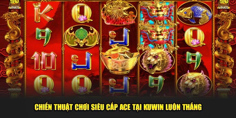 Chiến thuật chơi siêu cấp ACE tại Kuwin luôn thắng