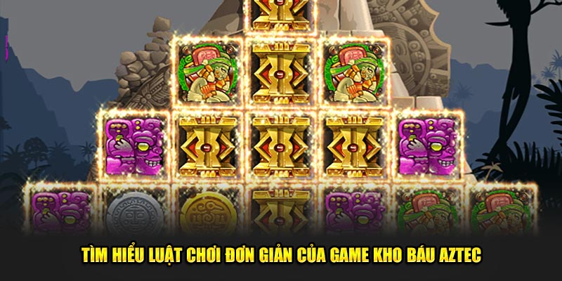 Tìm hiểu luật chơi đơn giản của game kho báu Aztec