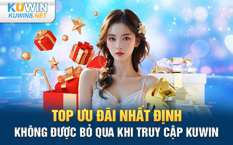 Top ưu đãi nhất định không được bỏ qua khi truy cập Kuwin