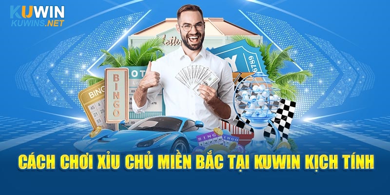 Cách chơi xỉu chủ miền Bắc tại Kuwin kịch tính