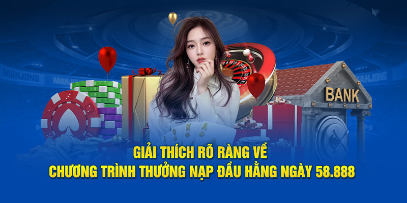 Giải thích rõ ràng về chương trình thưởng nạp đầu hằng ngày 58.888