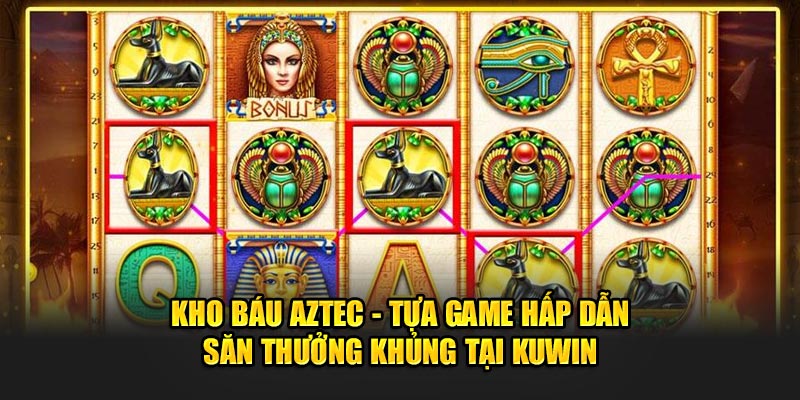 Kho Báu Aztec - Tựa Game Hấp Dẫn Săn Thưởng Khủng