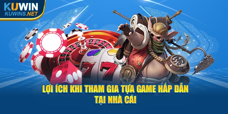 Lợi ích khi tham gia tựa game hấp dẫn tại nhà cái