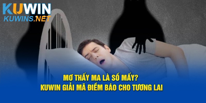 Mơ Thấy Ma Là Số Mấy? Giải Mã Điềm Báo Cho Tương Lai