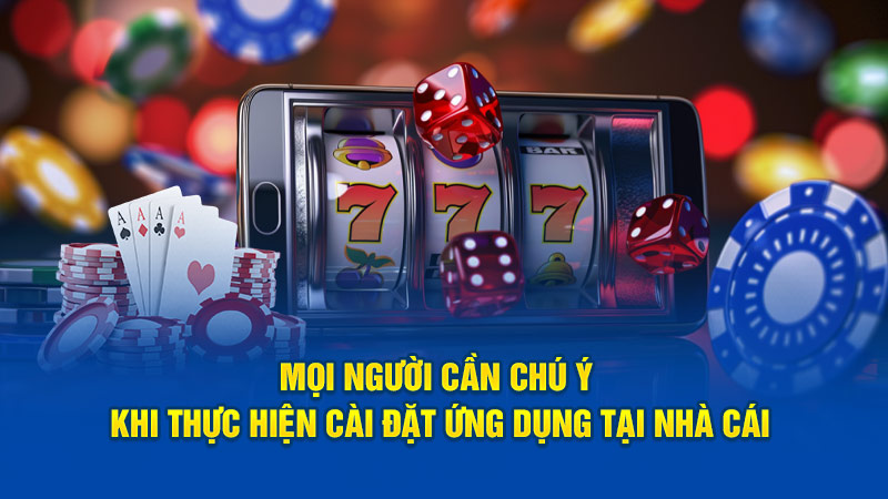 Mọi người cần chú ý khi thực hiện cài đặt ứng tại nhà cái