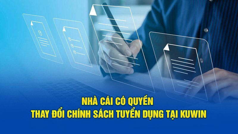 Nhà cái có quyền thay đổi chính sách tuyển dụng tại Kuwin