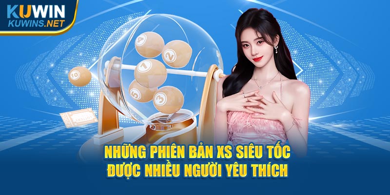 Những phiên bản XS siêu tốc được nhiều người yêu thích