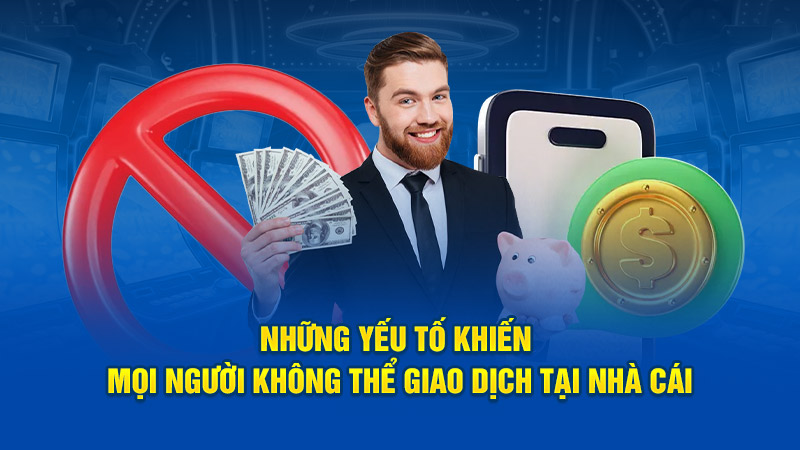 Những yếu tố khiến mọi người không thể giao dịch tại nhà cái