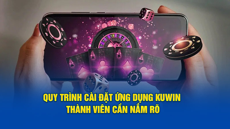 Quy trình cài đặt ứng dụng Kuwin thành viên cần nắm rõ