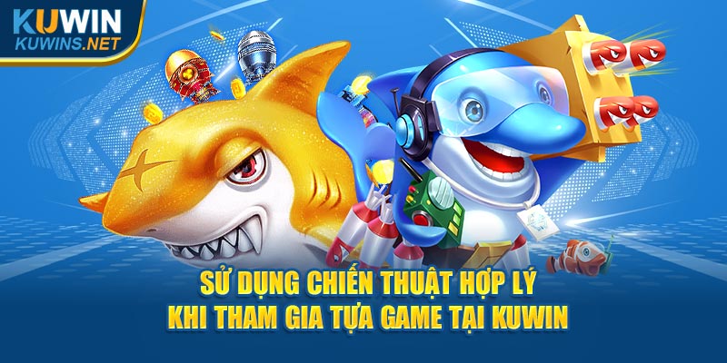 Sử dụng chiến thuật hợp lý khi tham gia tựa game tại Kuwin