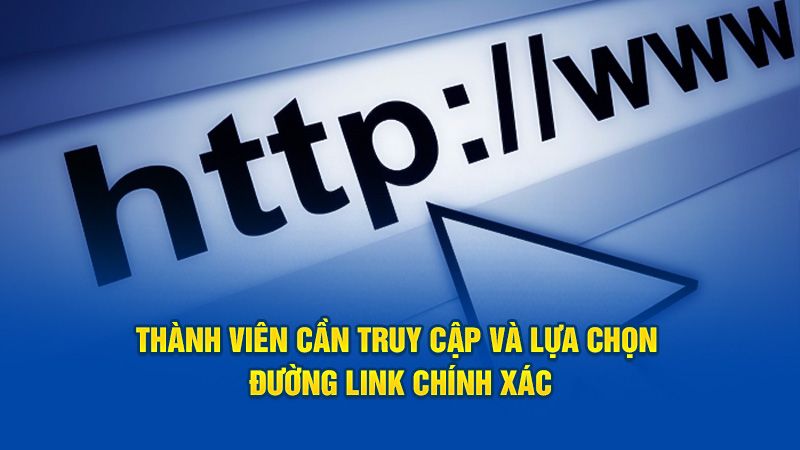 Thành viên cần truy cập và lựa chọn đường link chính xác