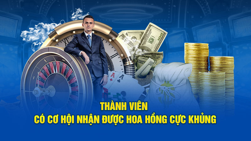 Thành viên có cơ hội nhận được hoa hồng cực khủng