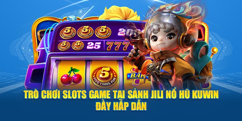 Trò chơi slots game tại sảnh Jili nổ hũ Kuwin đầy hấp dẫn